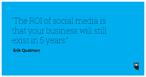 The ROI of social media is that your business will still exist in five years